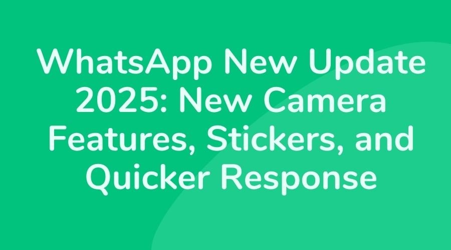 WhatsApp New Update 2025 New Camera Features, Stickers, and Quicker Response