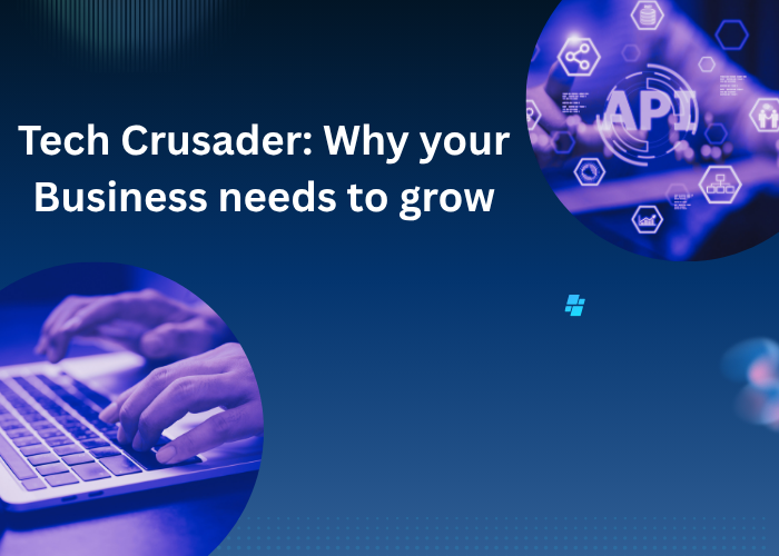 Tech Crusader: Why your Business needs to grow